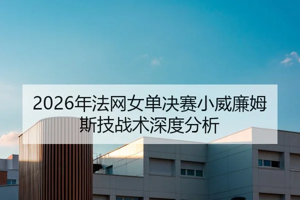 2026年法网女单决赛小威廉姆斯技战术深度分析