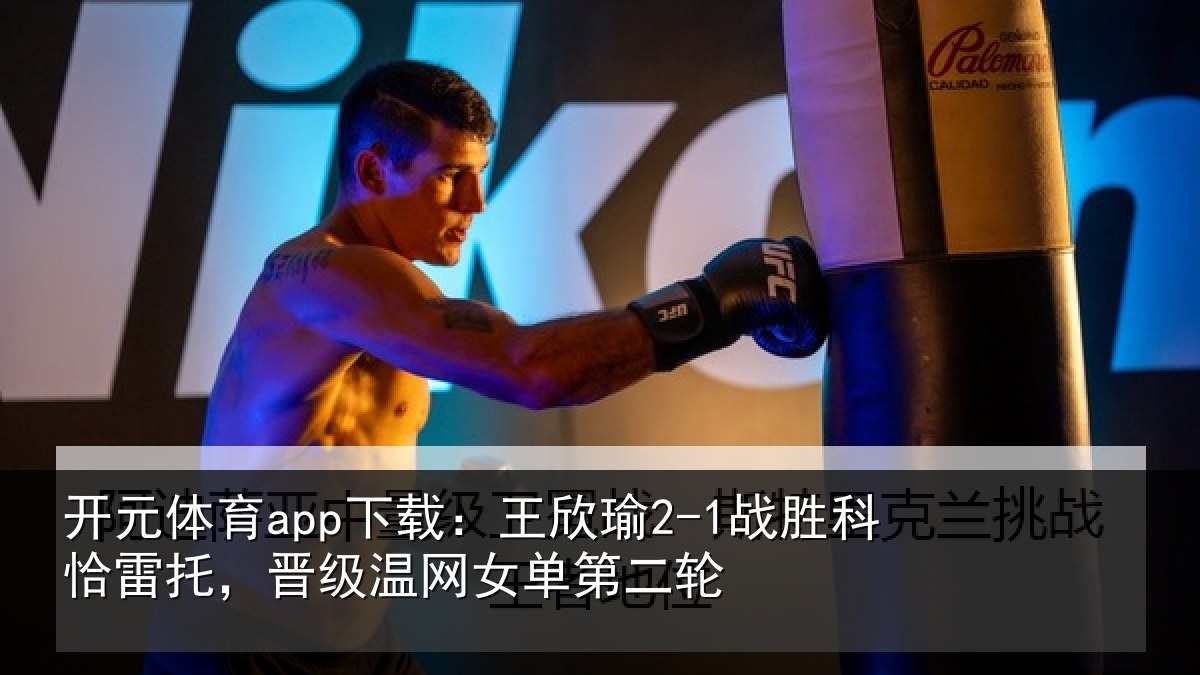开元体育app下载:王欣瑜2-1战胜科恰雷托,晋级温网女单第二轮
