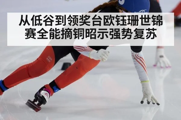从低谷到领奖台欧钰珊世锦赛全能摘铜昭示强势复苏