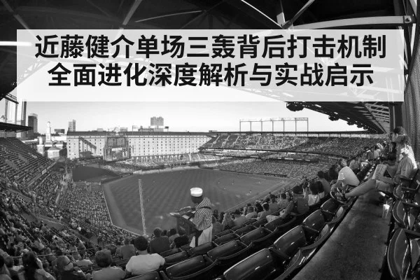 近藤健介单场三轰背后打击机制全面进化深度解析与实战启示